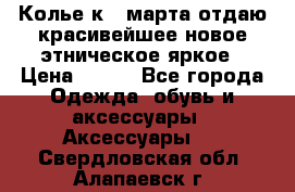 Колье к 8 марта отдаю красивейшее новое этническое яркое › Цена ­ 400 - Все города Одежда, обувь и аксессуары » Аксессуары   . Свердловская обл.,Алапаевск г.